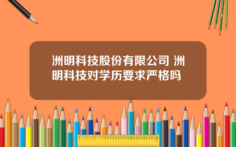 洲明科技股份有限公司 洲明科技对学历要求严格吗